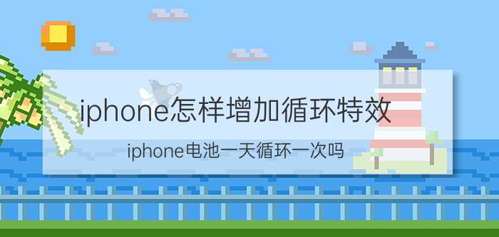 iphone怎样增加循环特效 iphone电池一天循环一次吗？